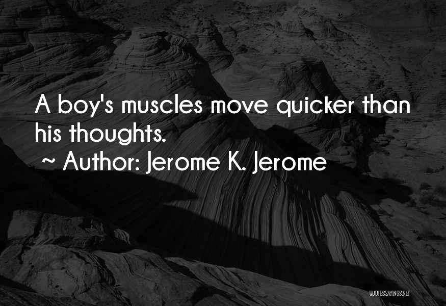 Jerome K. Jerome Quotes: A Boy's Muscles Move Quicker Than His Thoughts.