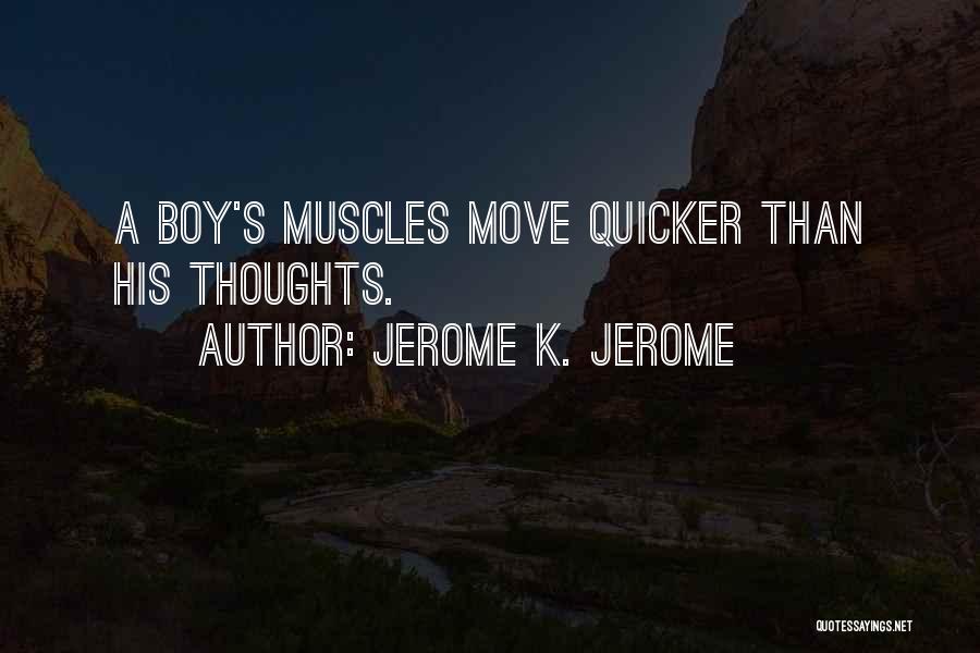 Jerome K. Jerome Quotes: A Boy's Muscles Move Quicker Than His Thoughts.