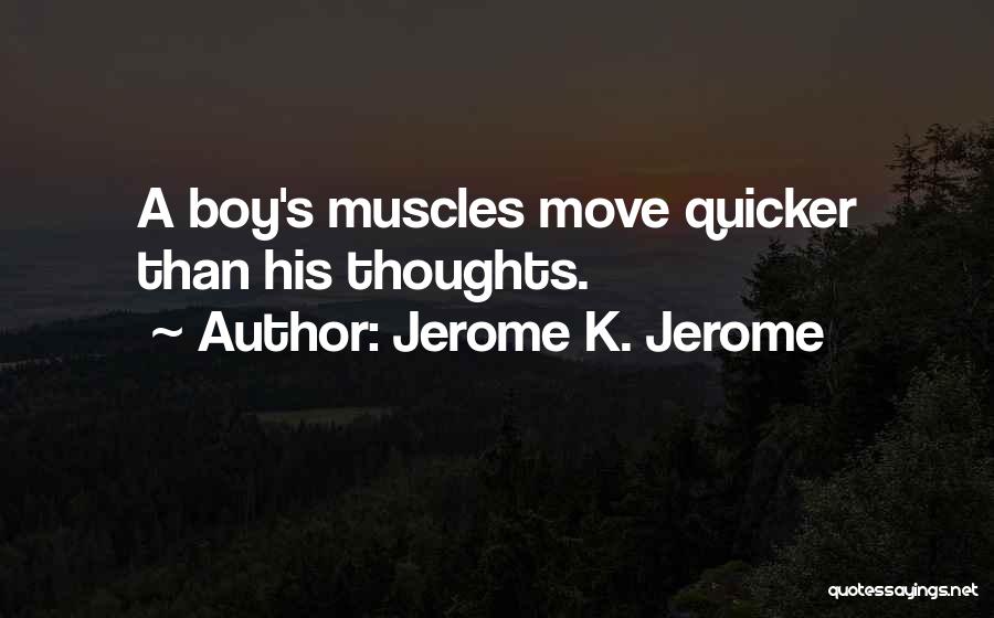 Jerome K. Jerome Quotes: A Boy's Muscles Move Quicker Than His Thoughts.