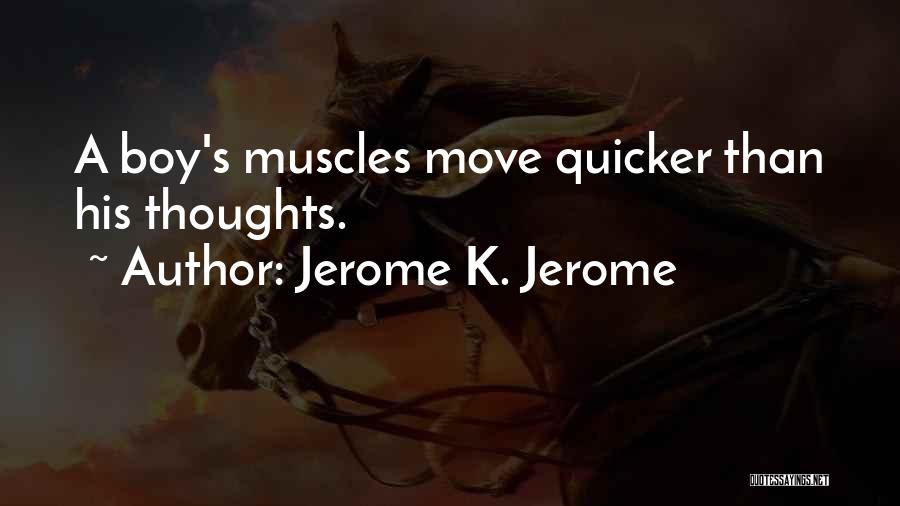 Jerome K. Jerome Quotes: A Boy's Muscles Move Quicker Than His Thoughts.
