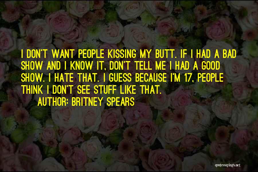 Britney Spears Quotes: I Don't Want People Kissing My Butt. If I Had A Bad Show And I Know It, Don't Tell Me
