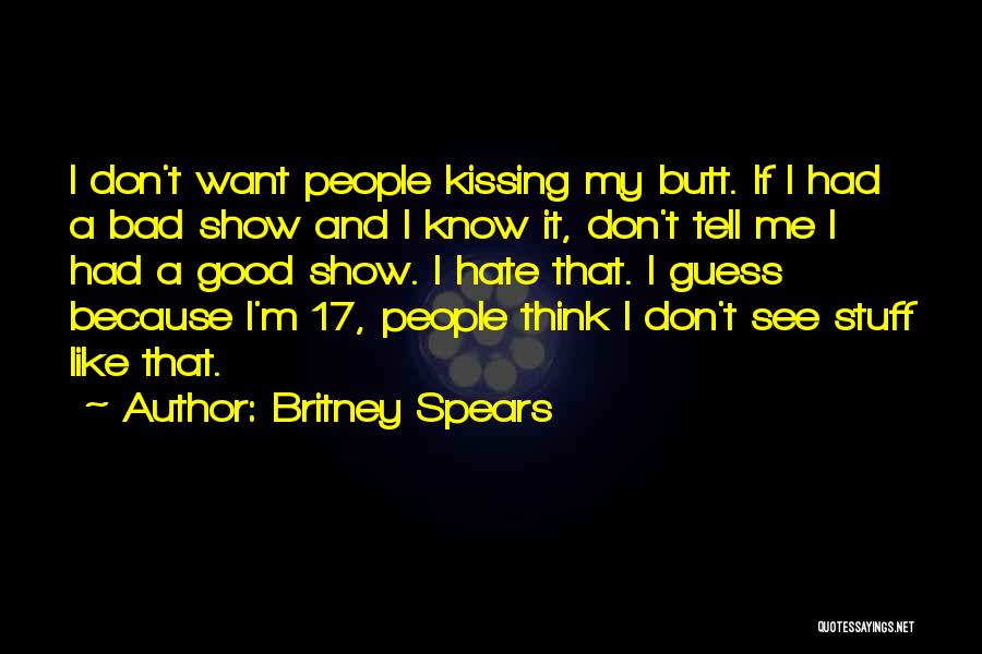 Britney Spears Quotes: I Don't Want People Kissing My Butt. If I Had A Bad Show And I Know It, Don't Tell Me