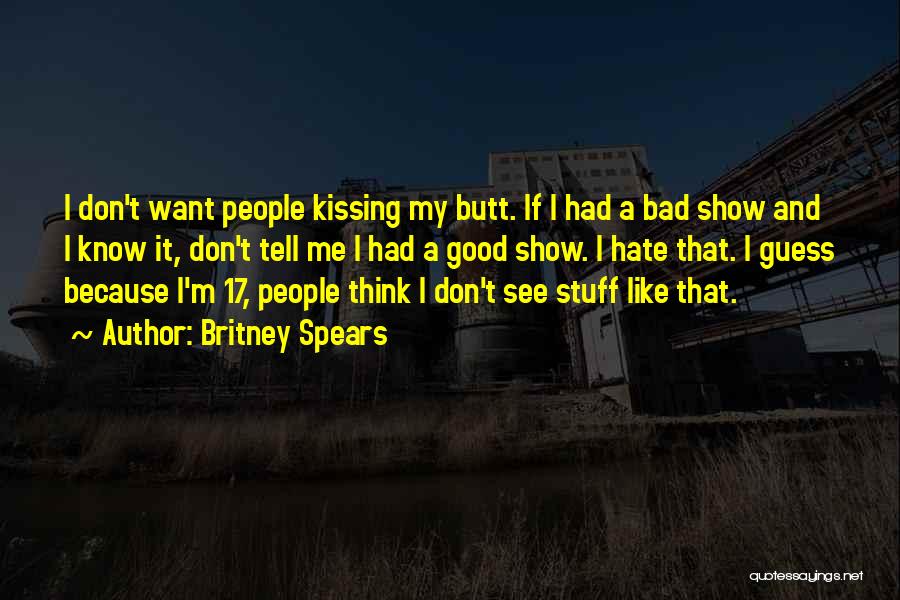 Britney Spears Quotes: I Don't Want People Kissing My Butt. If I Had A Bad Show And I Know It, Don't Tell Me