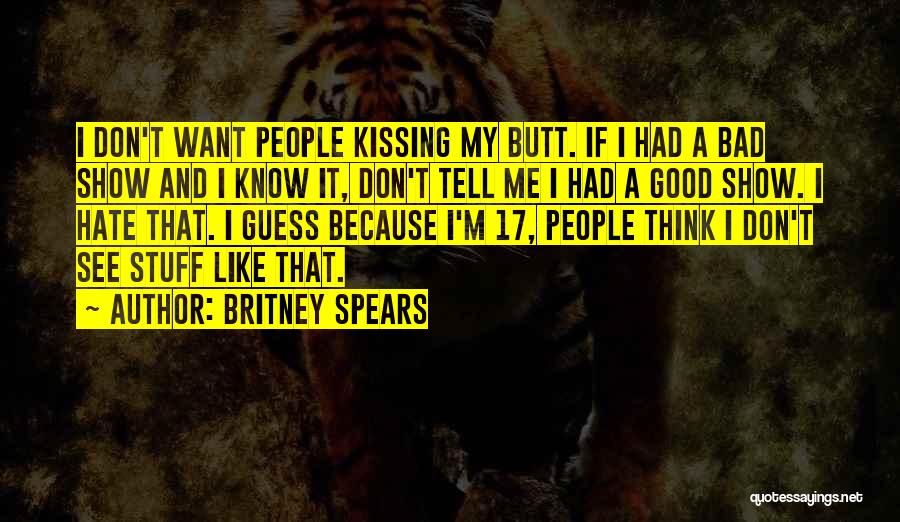 Britney Spears Quotes: I Don't Want People Kissing My Butt. If I Had A Bad Show And I Know It, Don't Tell Me