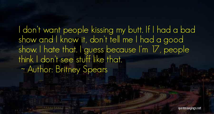 Britney Spears Quotes: I Don't Want People Kissing My Butt. If I Had A Bad Show And I Know It, Don't Tell Me
