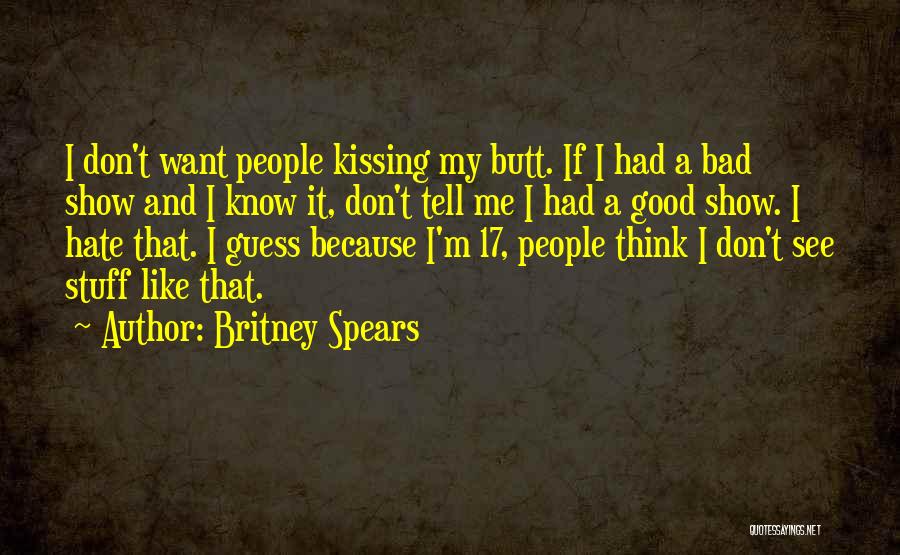Britney Spears Quotes: I Don't Want People Kissing My Butt. If I Had A Bad Show And I Know It, Don't Tell Me