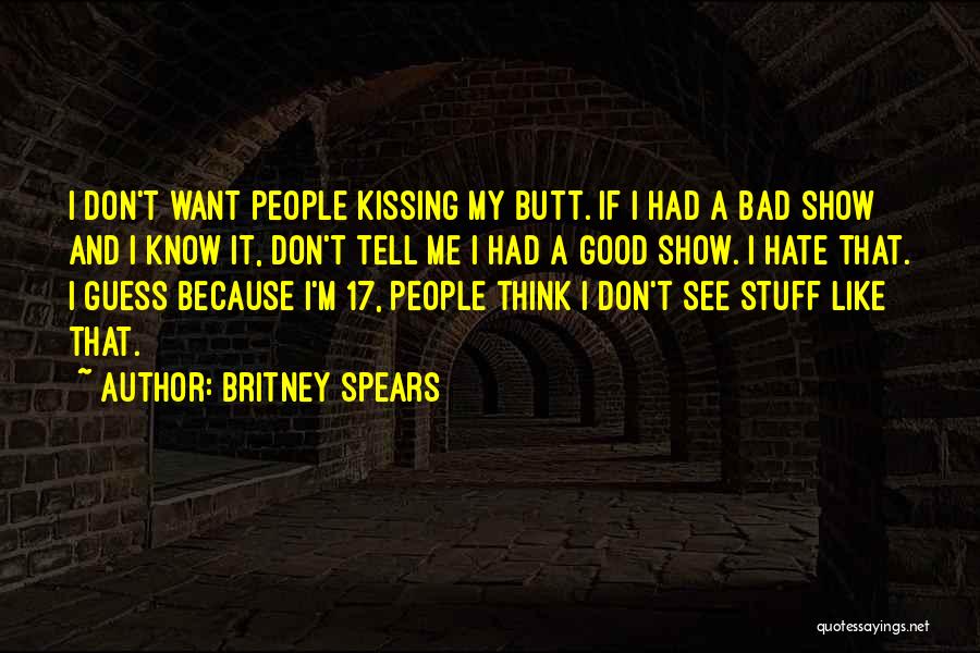 Britney Spears Quotes: I Don't Want People Kissing My Butt. If I Had A Bad Show And I Know It, Don't Tell Me