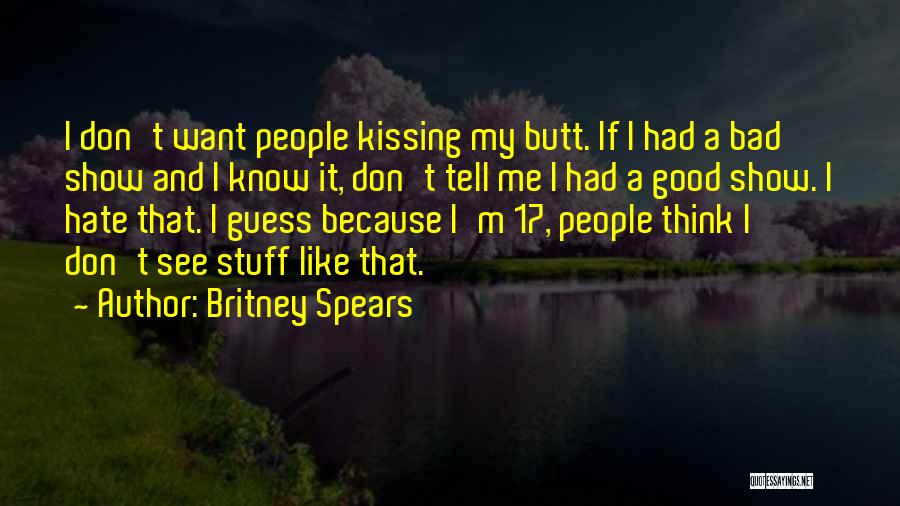 Britney Spears Quotes: I Don't Want People Kissing My Butt. If I Had A Bad Show And I Know It, Don't Tell Me