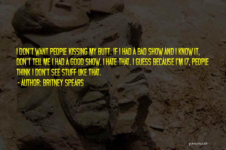Britney Spears Quotes: I Don't Want People Kissing My Butt. If I Had A Bad Show And I Know It, Don't Tell Me