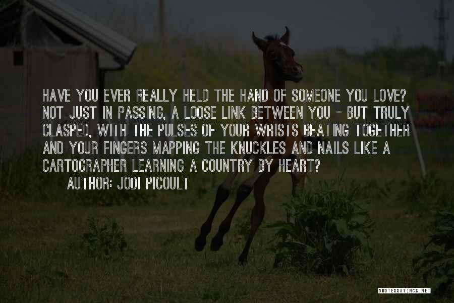 Jodi Picoult Quotes: Have You Ever Really Held The Hand Of Someone You Love? Not Just In Passing, A Loose Link Between You