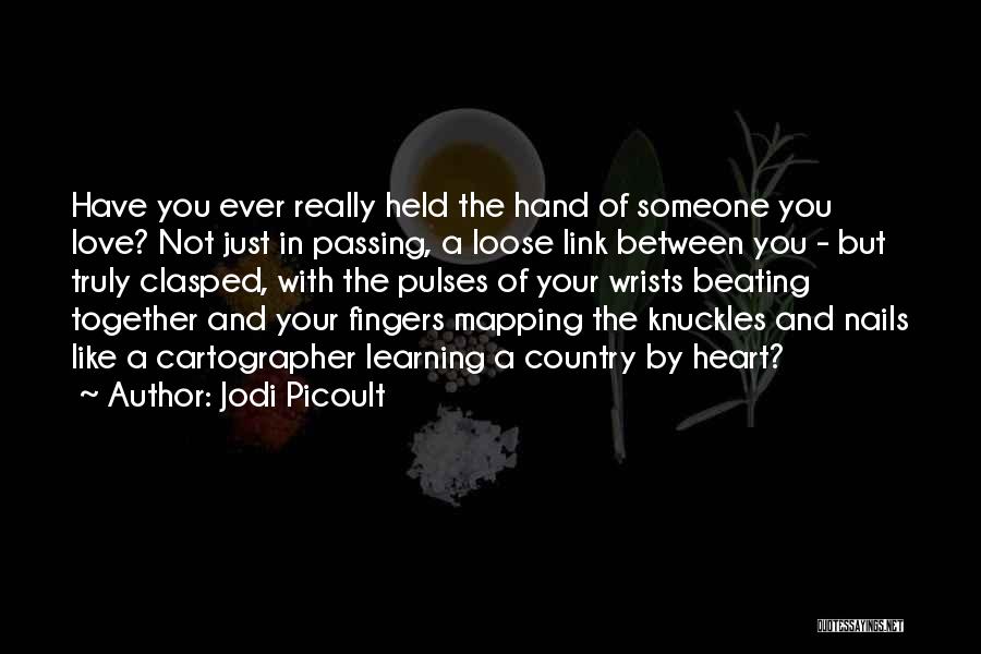 Jodi Picoult Quotes: Have You Ever Really Held The Hand Of Someone You Love? Not Just In Passing, A Loose Link Between You