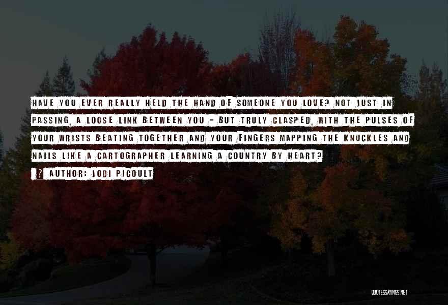Jodi Picoult Quotes: Have You Ever Really Held The Hand Of Someone You Love? Not Just In Passing, A Loose Link Between You