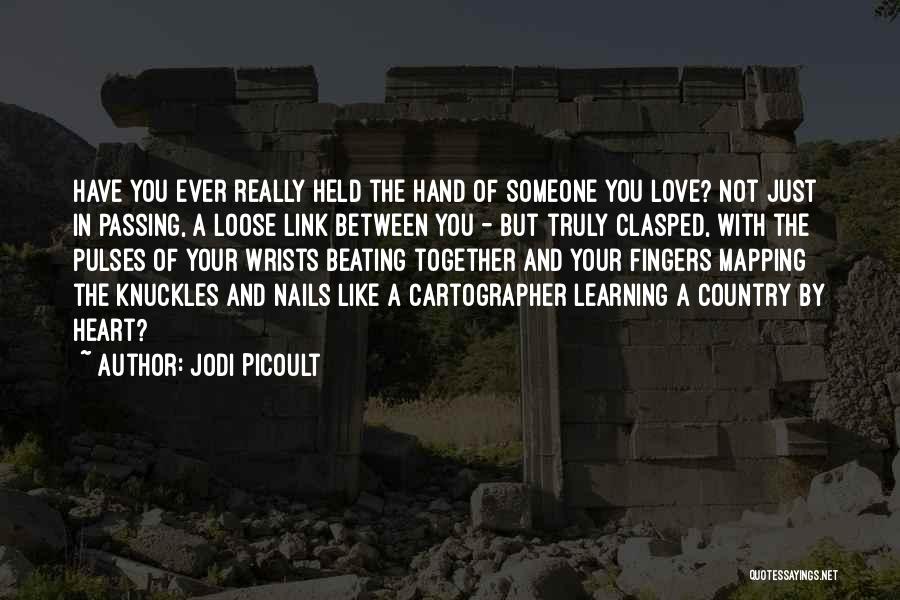 Jodi Picoult Quotes: Have You Ever Really Held The Hand Of Someone You Love? Not Just In Passing, A Loose Link Between You