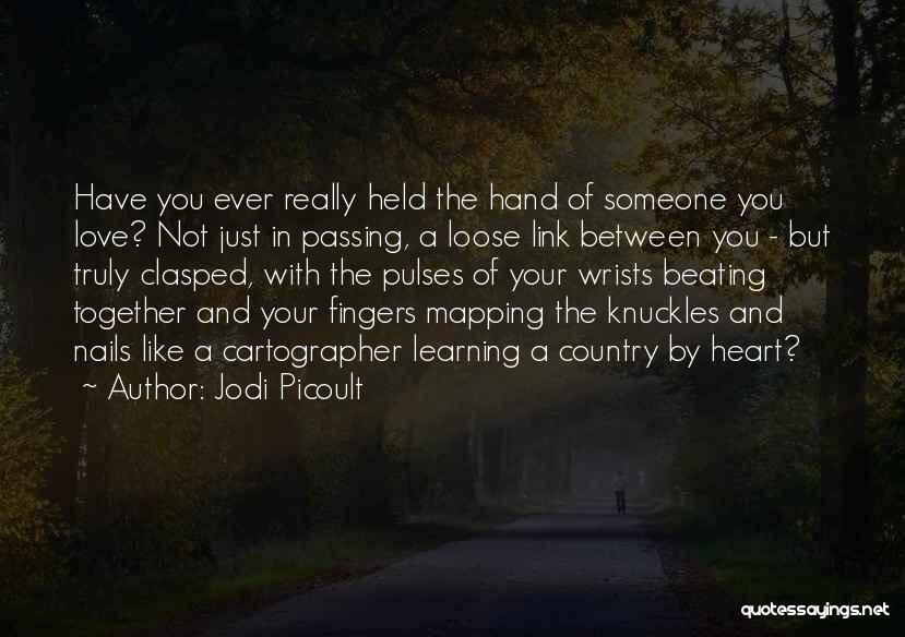 Jodi Picoult Quotes: Have You Ever Really Held The Hand Of Someone You Love? Not Just In Passing, A Loose Link Between You