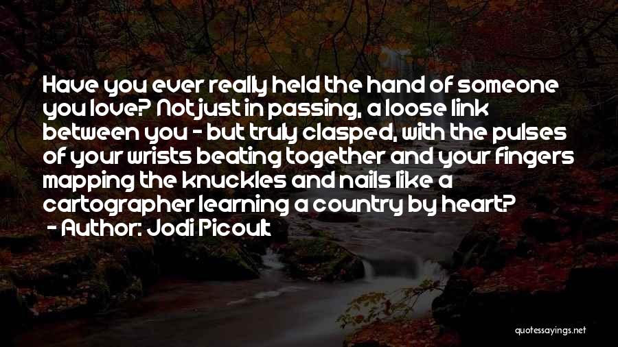 Jodi Picoult Quotes: Have You Ever Really Held The Hand Of Someone You Love? Not Just In Passing, A Loose Link Between You