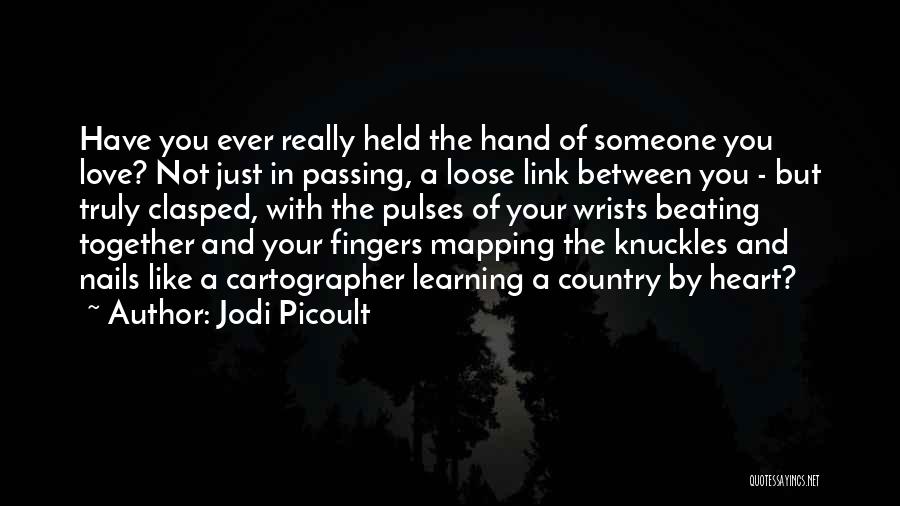 Jodi Picoult Quotes: Have You Ever Really Held The Hand Of Someone You Love? Not Just In Passing, A Loose Link Between You