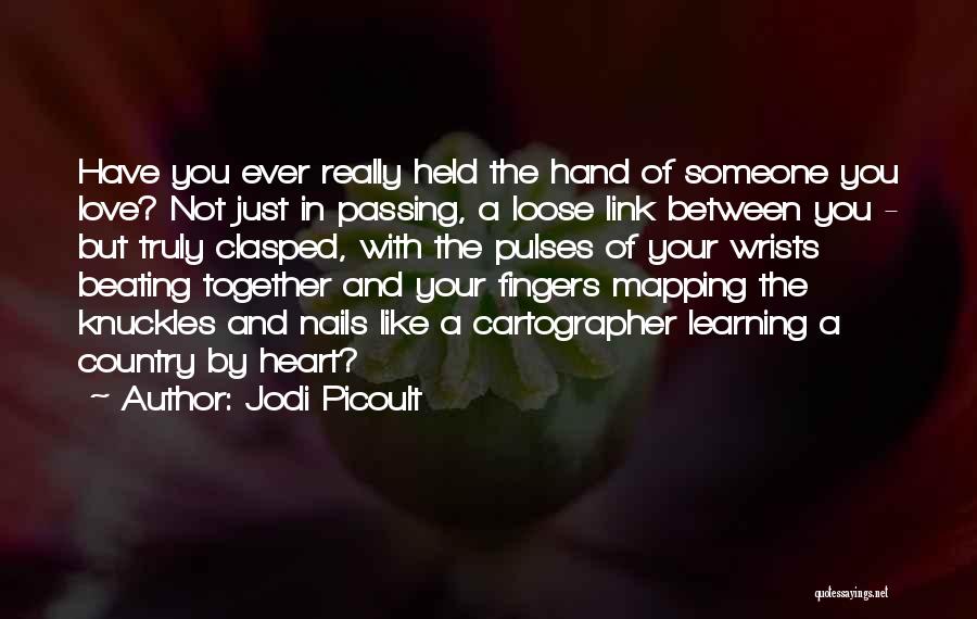 Jodi Picoult Quotes: Have You Ever Really Held The Hand Of Someone You Love? Not Just In Passing, A Loose Link Between You