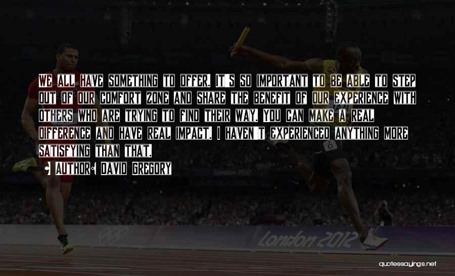 David Gregory Quotes: We All Have Something To Offer. It's So Important To Be Able To Step Out Of Our Comfort Zone And