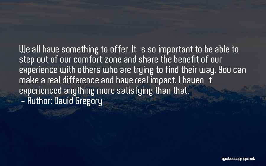 David Gregory Quotes: We All Have Something To Offer. It's So Important To Be Able To Step Out Of Our Comfort Zone And