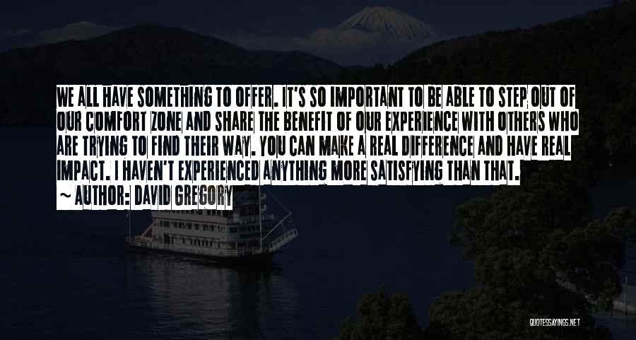David Gregory Quotes: We All Have Something To Offer. It's So Important To Be Able To Step Out Of Our Comfort Zone And