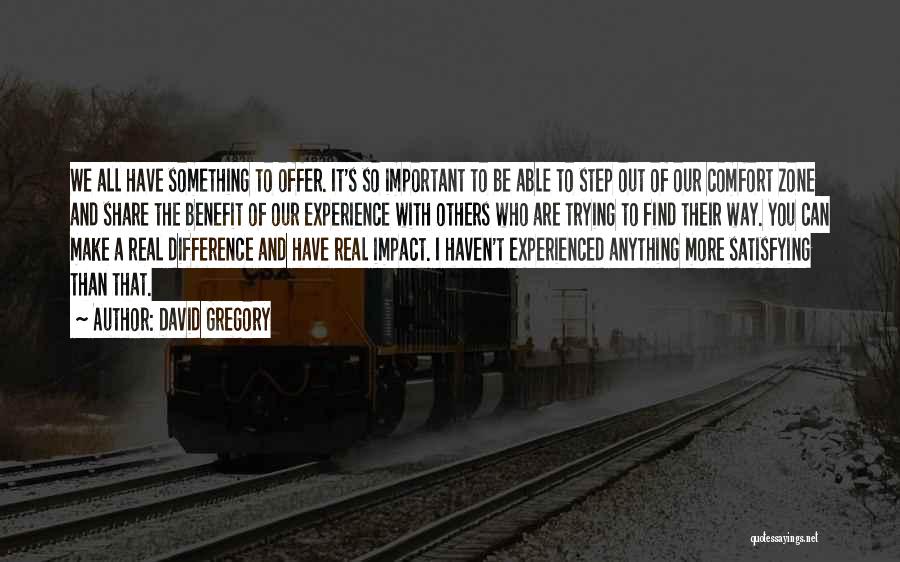 David Gregory Quotes: We All Have Something To Offer. It's So Important To Be Able To Step Out Of Our Comfort Zone And