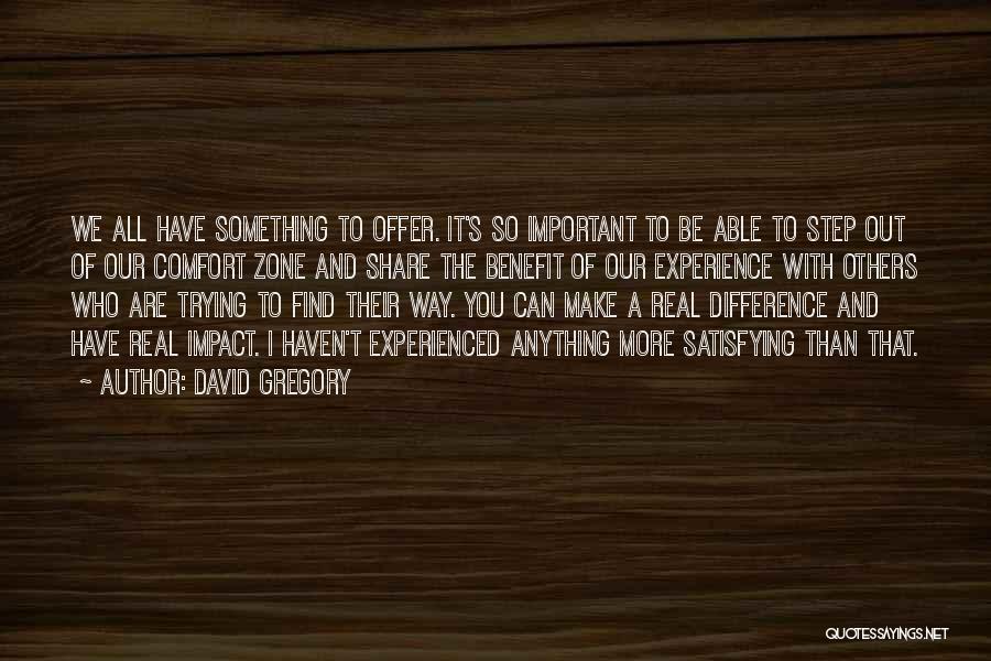 David Gregory Quotes: We All Have Something To Offer. It's So Important To Be Able To Step Out Of Our Comfort Zone And