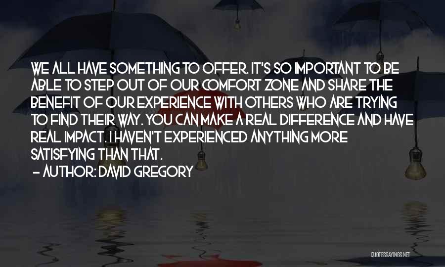 David Gregory Quotes: We All Have Something To Offer. It's So Important To Be Able To Step Out Of Our Comfort Zone And