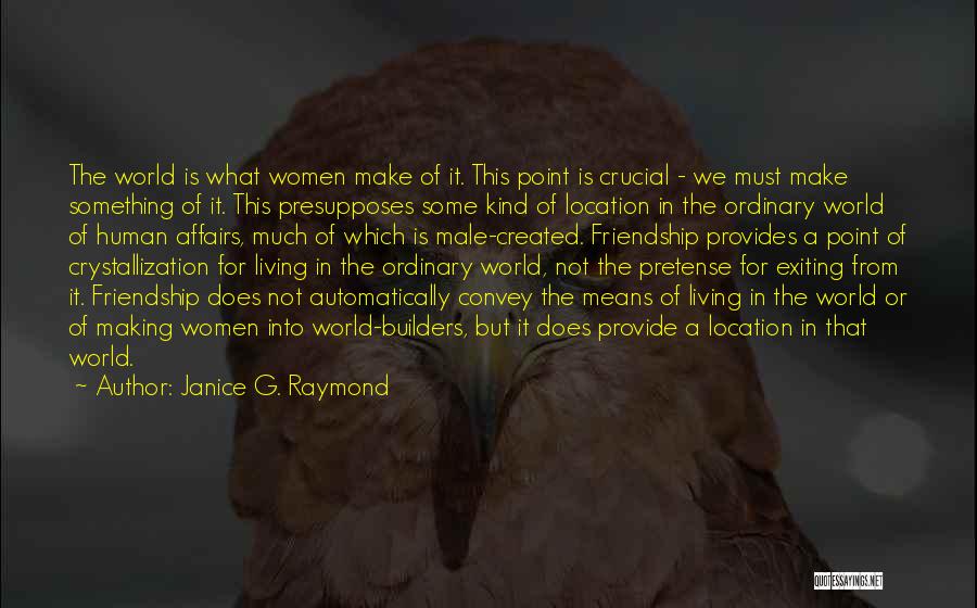 Janice G. Raymond Quotes: The World Is What Women Make Of It. This Point Is Crucial - We Must Make Something Of It. This