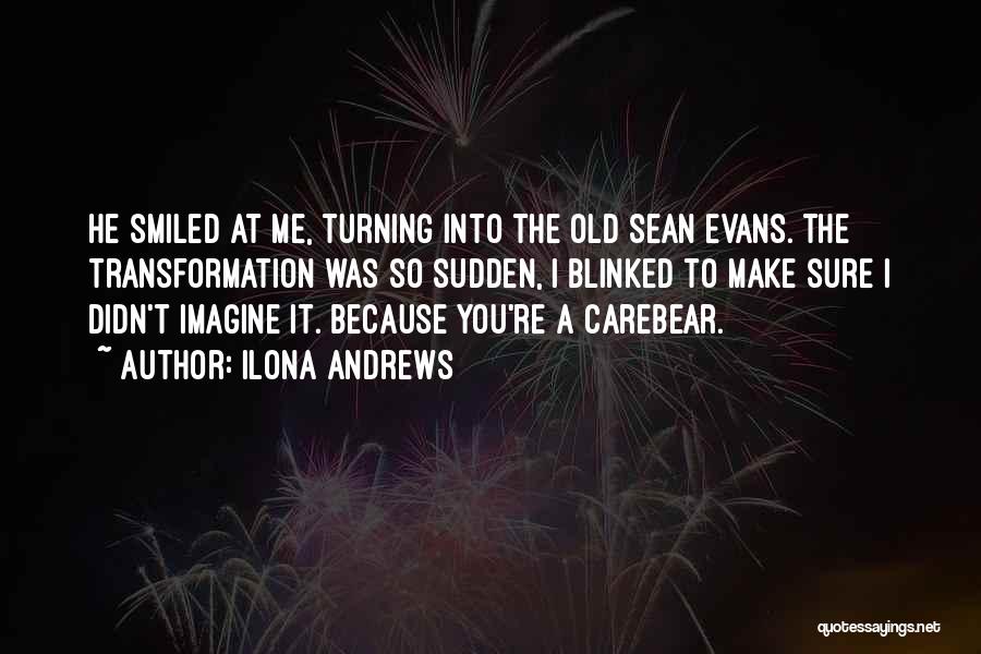 Ilona Andrews Quotes: He Smiled At Me, Turning Into The Old Sean Evans. The Transformation Was So Sudden, I Blinked To Make Sure