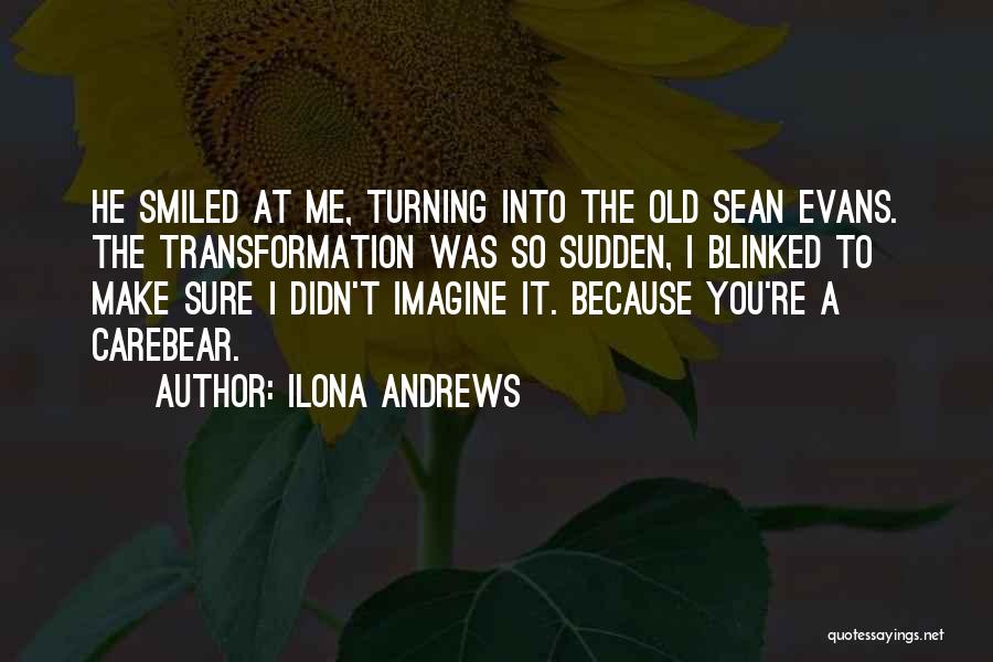 Ilona Andrews Quotes: He Smiled At Me, Turning Into The Old Sean Evans. The Transformation Was So Sudden, I Blinked To Make Sure