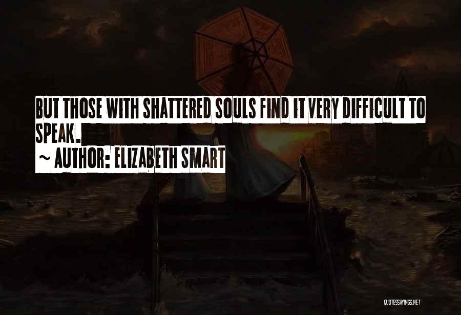 Elizabeth Smart Quotes: But Those With Shattered Souls Find It Very Difficult To Speak.