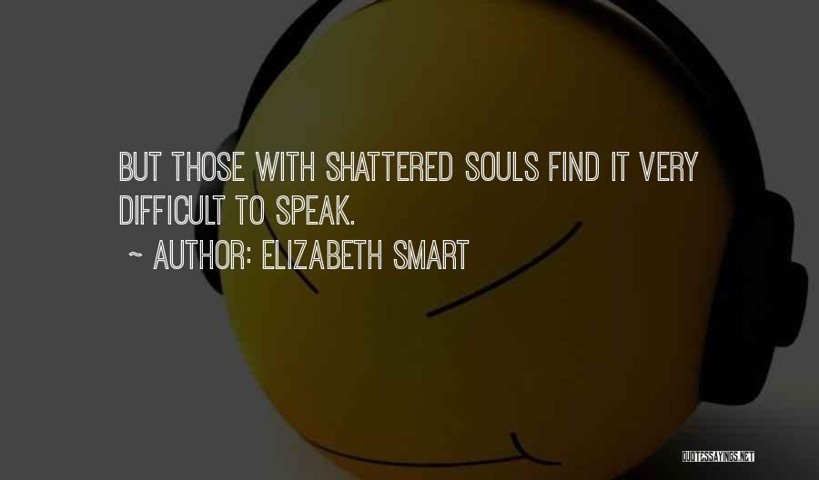 Elizabeth Smart Quotes: But Those With Shattered Souls Find It Very Difficult To Speak.