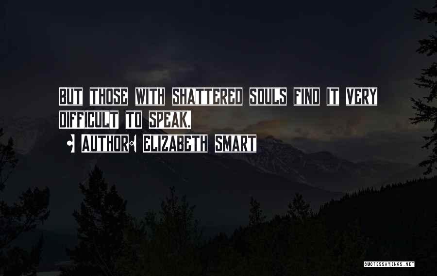 Elizabeth Smart Quotes: But Those With Shattered Souls Find It Very Difficult To Speak.