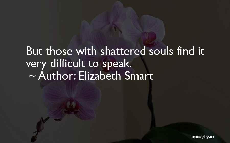 Elizabeth Smart Quotes: But Those With Shattered Souls Find It Very Difficult To Speak.