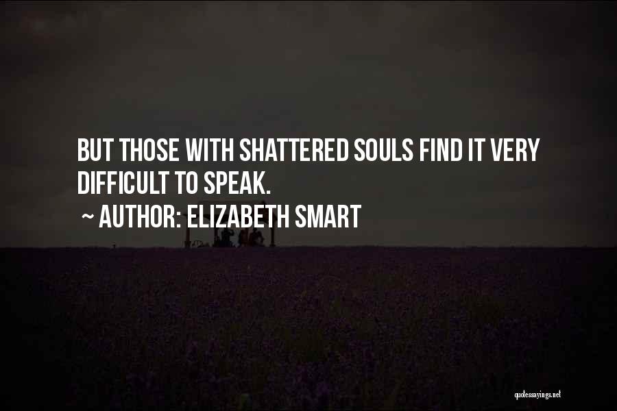 Elizabeth Smart Quotes: But Those With Shattered Souls Find It Very Difficult To Speak.