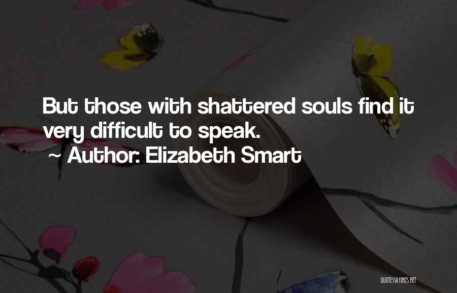 Elizabeth Smart Quotes: But Those With Shattered Souls Find It Very Difficult To Speak.