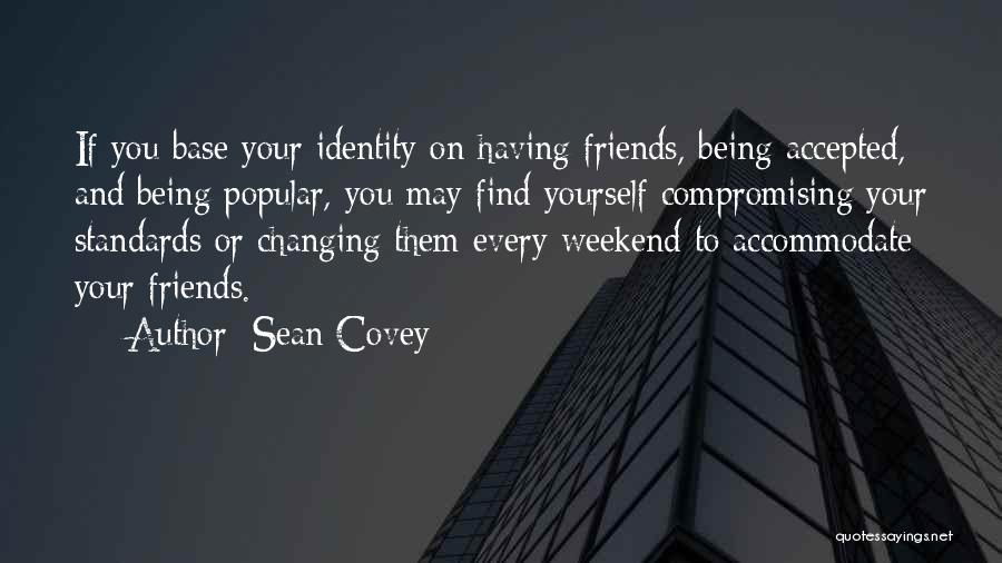 Sean Covey Quotes: If You Base Your Identity On Having Friends, Being Accepted, And Being Popular, You May Find Yourself Compromising Your Standards