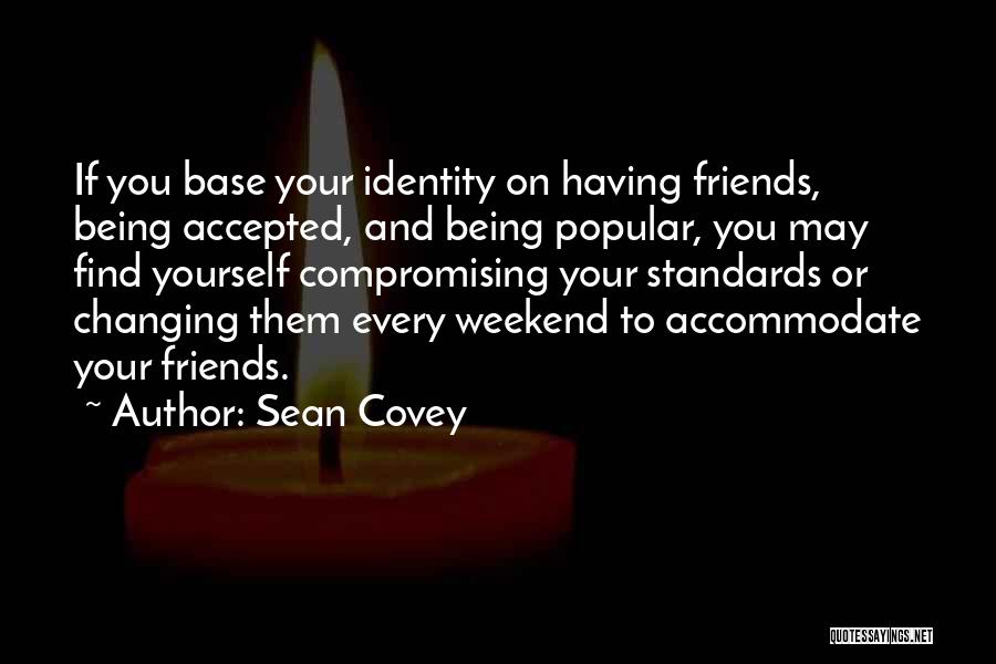 Sean Covey Quotes: If You Base Your Identity On Having Friends, Being Accepted, And Being Popular, You May Find Yourself Compromising Your Standards