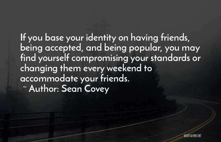 Sean Covey Quotes: If You Base Your Identity On Having Friends, Being Accepted, And Being Popular, You May Find Yourself Compromising Your Standards