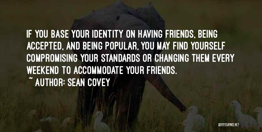 Sean Covey Quotes: If You Base Your Identity On Having Friends, Being Accepted, And Being Popular, You May Find Yourself Compromising Your Standards