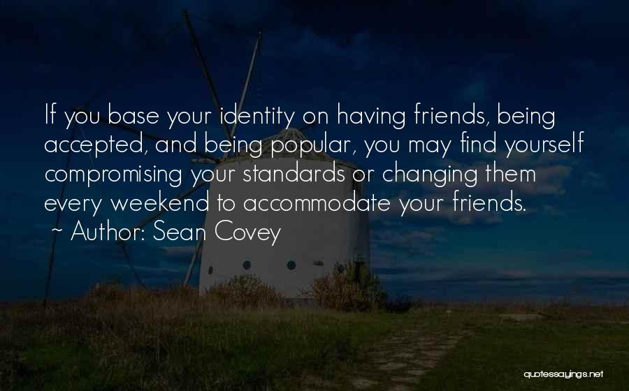 Sean Covey Quotes: If You Base Your Identity On Having Friends, Being Accepted, And Being Popular, You May Find Yourself Compromising Your Standards