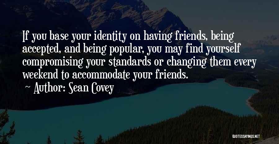 Sean Covey Quotes: If You Base Your Identity On Having Friends, Being Accepted, And Being Popular, You May Find Yourself Compromising Your Standards