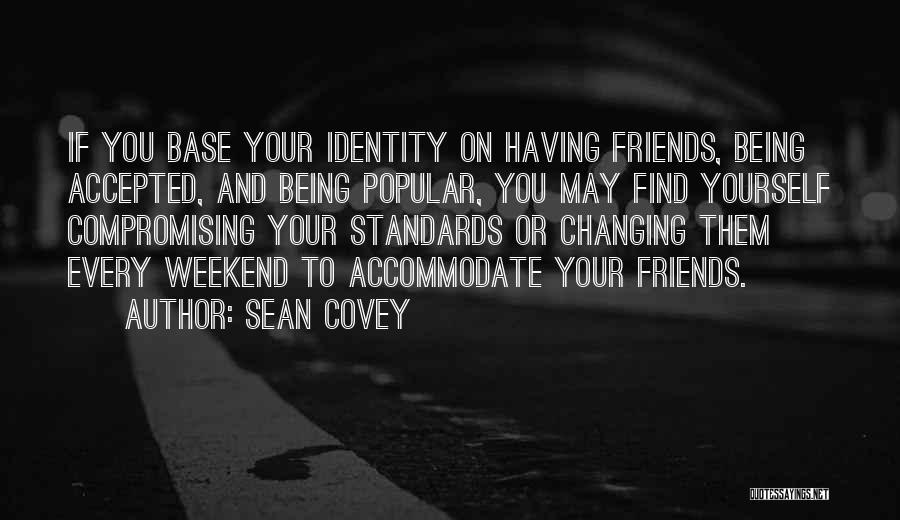 Sean Covey Quotes: If You Base Your Identity On Having Friends, Being Accepted, And Being Popular, You May Find Yourself Compromising Your Standards