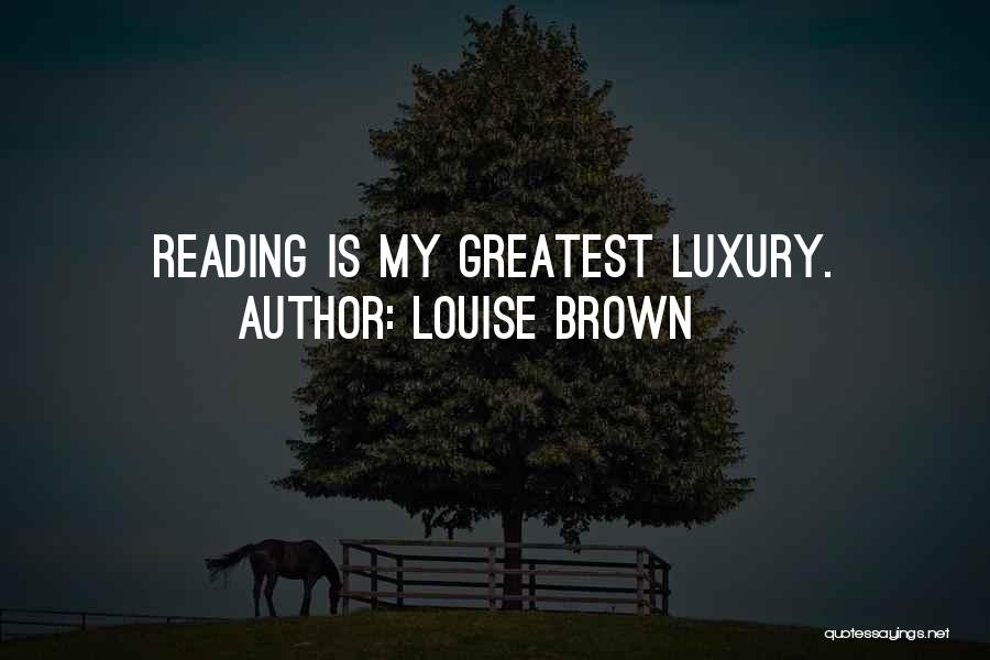 Louise Brown Quotes: Reading Is My Greatest Luxury.