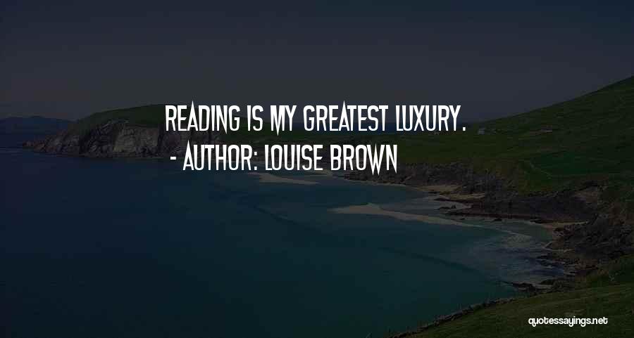 Louise Brown Quotes: Reading Is My Greatest Luxury.