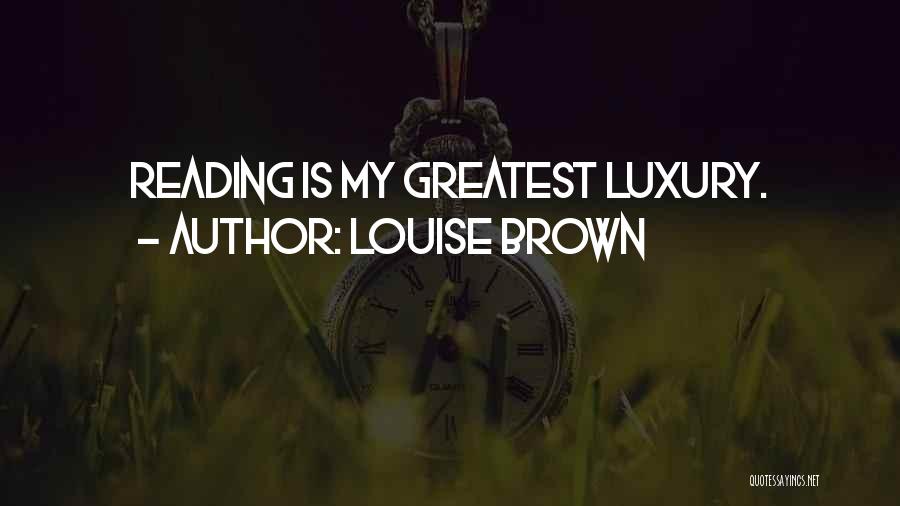 Louise Brown Quotes: Reading Is My Greatest Luxury.