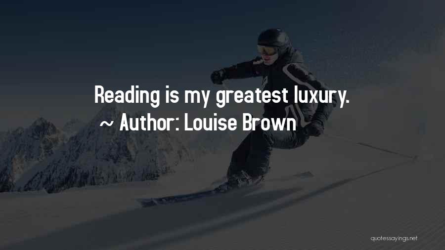 Louise Brown Quotes: Reading Is My Greatest Luxury.