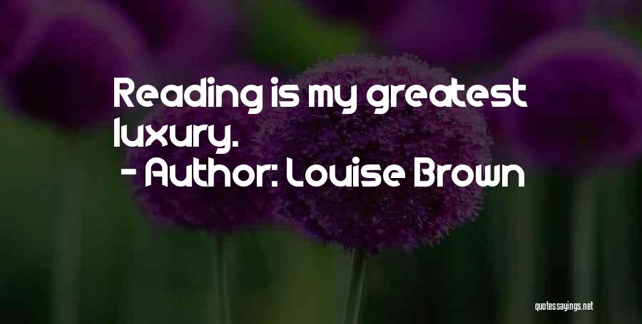 Louise Brown Quotes: Reading Is My Greatest Luxury.