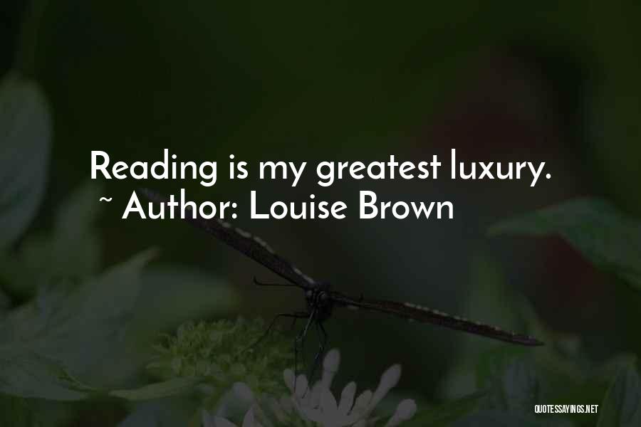 Louise Brown Quotes: Reading Is My Greatest Luxury.