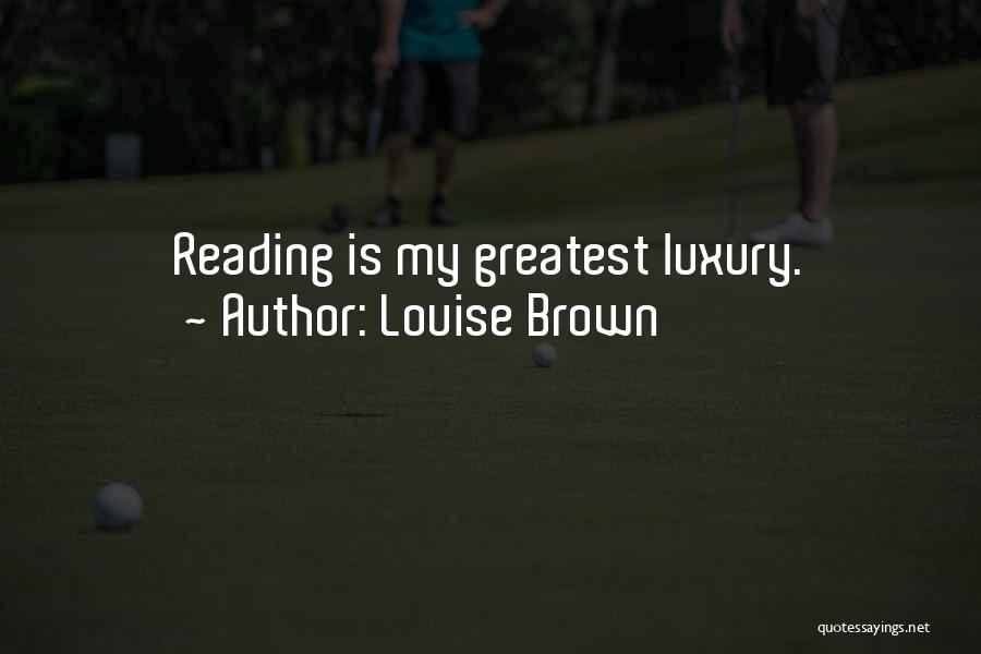 Louise Brown Quotes: Reading Is My Greatest Luxury.